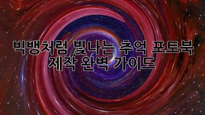 빅뱅처럼 빛나는 추억, 포토북 제작 완벽 가이드